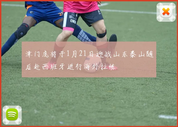 津门虎将于1月21日迎战山东泰山随后赴西班牙进行海外拉练
