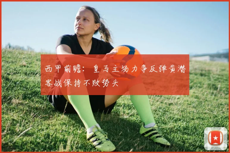 西甲前瞻：皇马主场力争反弹黄潜客战保持不败势头