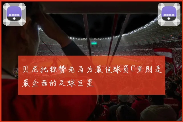 贝尼托称赞老马为最佳球员C罗则是最全面的足球巨星