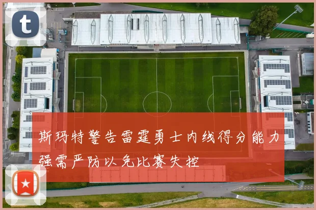 斯玛特警告雷霆勇士内线得分能力强需严防以免比赛失控