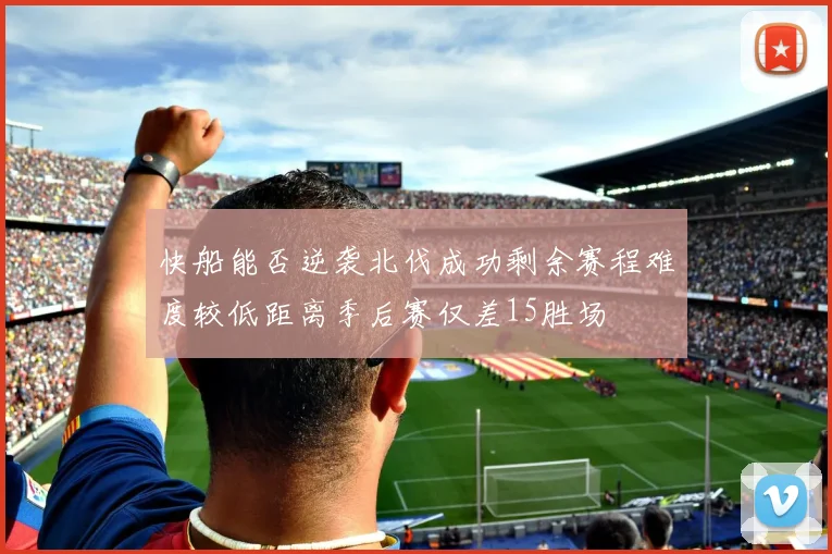 快船能否逆袭北伐成功剩余赛程难度较低距离季后赛仅差15胜场