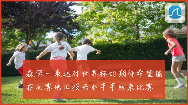 森保一表达对世界杯的期待希望能在决赛地汇报而非早早结束比赛