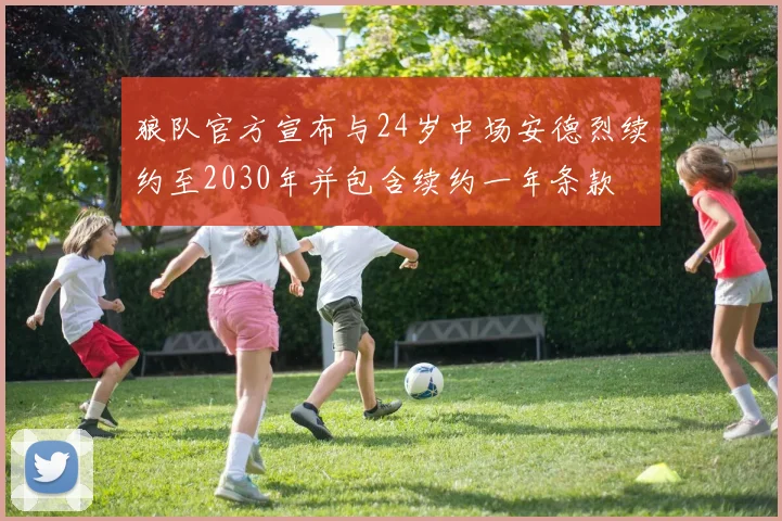 狼队官方宣布与24岁中场安德烈续约至2030年并包含续约一年条款